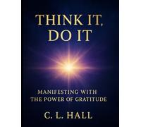 Think It, Do It: Manifesting with the Power of Gratitude: Unlock Your Manifestation Potential Through the Energy of Thanks