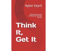 Think It, Get It: Mastering the Law of Attraction for Real Results