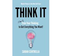 Think It: How to Train Your Thinking to Get Everything You Want!