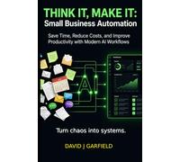 THINK IT, MAKE IT: Small Business Automation: Save Time, Reduce Costs, and Improve Productivity with Modern AI Workflows