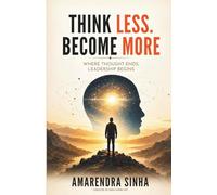 Think Less. Become More: Where Thought Ends, Leadership Begins