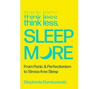 Think Less, Sleep More: From Panic and Perfectionism to Stress-Free Sleep