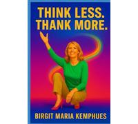 Think Less. Thank More.: How Overthinking Blocks Joy - And Gratitude Unlocks It.