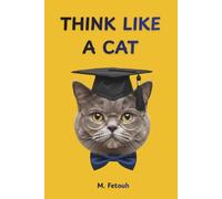 THINK LIKE A CAT: What Your Cat Knows About Joy That You've Completely Forgotten - 16 Lessons in Happiness, Wisdom & the Shameless Art of Living Well