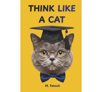 THINK LIKE A CAT: What Your Cat Knows About Joy That You've Completely Forgotten - 16 Lessons in Happiness, Wisdom & the Shameless Art of Living Well