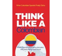 Think Like a Colombian: Real-Life Comprehension Training to Understand Fast Conversation, Emotion, and Meaning Like a Native