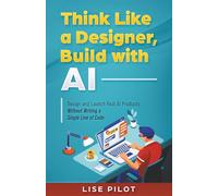 Think Like a Designer, Build with AI: Design and Launch Real AI Products Without Writing a Single Line of Code: 5