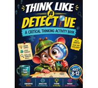 Think Like a Detective: A Critical Thinking Activity Book for Kids 8-12 with Brain Games, Logic Puzzles, and Real-Life Thinking Skills