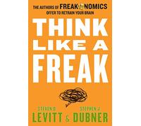 Think Like a Freak [Lingua inglese]: The Authors of Freakonomics Offer to Retrain Your Brain