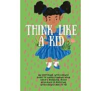 Think Like a Kid: An Emotional intelligence Guide To Understanding Your Child’s behavior, build resilience & boosting Intelligence Ages 6-12
