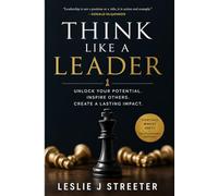 THINK LIKE A LEADER: UNLOCK YOUR POTENTIAL. INSPIRE OTHERS. CREATE A LASTING IMPACT.