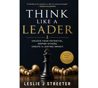 THINK LIKE A LEADER: UNLOCK YOUR POTENTIAL. INSPIRE OTHERS. CREATE A LASTING IMPACT.