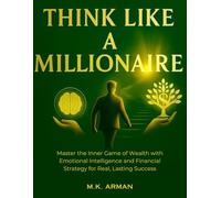Think Like a Millionaire: Master the Inner Game of Wealth with Emotional Intelligence and Financial Strategy for Real, Lasting Success