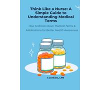 Think Like a Nurse: A Simple Guide to Understanding Medical Terms: How to Break Down Medical Terms & Medications for Better Health Awareness