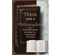Think Like a Philosopher: Explore Big Questions and Deepen Your Understanding of the World