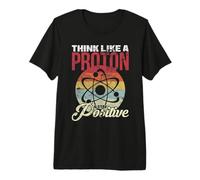 Think Like A Proton And Stay Positive Science Regalo Maglietta Premium