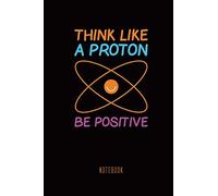 Think Like A Proton Be Positive Notebook: Science Style Journal, Notebook or Diary, 6x9, 120 Pages