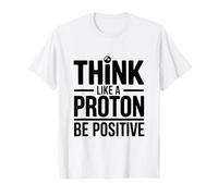 Think Like A Proton Be Positive Science Citazione Maglietta