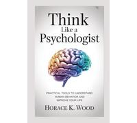 THINK LIKE A PSYCHOLOGIST 2nd Edition: Practical Tools to Understand Human Behavior and Improve Your Life