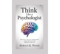 THINK LIKE A PSYCHOLOGIST 2nd Edition: Practical Tools to Understand Human Behavior and Improve Your Life