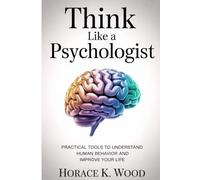 Think Like A Psychologist: Practical Tools to Understand Human Behavior and Improve Your Life