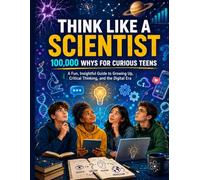 Think Like a Scientist: 100,000 Whys for Curious Teens; A Fun, Insightful Guide to Growing Up, Critical Thinking, and the Digital Era