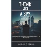 Think Like a Spy How to Read People, Detect Lies, and Stay Safe in a Dangerous World: Inspired by the Intelligence Principles of Andrew & Jihi Bustamante