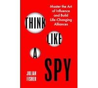 Think Like a Spy: Master the Art of Influence and Build Lifechanging Alliances