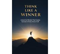 Think Like a Winner: Unlock the Mindset That Creates Success in Every Area of Life