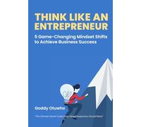Think Like an Entrepreneur: 5 Game-Changing Mindset Shifts to Achieve Business Success
