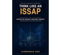 Think Like an ISSAP: Master the Security Architect Mindset: A Practical Guide to the ISC² ISSAP Certification