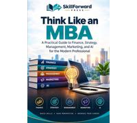 Think Like an MBA: A Practical Guide to Finance, Strategy, Management, Marketing, and AI for the Modern Professional
