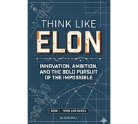 Think Like Elon: Innovation, Ambition, And The Bold Pursuit of The Impossible