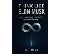 Think Like Elon Musk: 21 Proven Lessons on Innovation, Focus, and Thinking Boldly from the Mind of Elon Musk