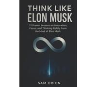 Think Like Elon Musk: 21 Proven Lessons on Innovation, Focus, and Thinking Boldly from the Mind of Elon Musk