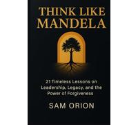 Think Like Mandela: 21 Timeless Lessons on Leadership, Legacy, and the Power of Forgiveness