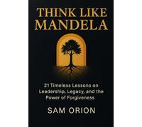 Think Like Mandela: 21 Timeless Lessons on Leadership, Legacy, and the Power of Forgiveness
