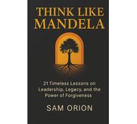 Think Like Mandela: 21 Timeless Lessons on Leadership, Legacy, and the Power of Forgiveness