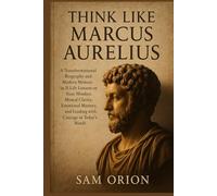 Think Like Marcus Aurelius:: A Transformational Biography and Modern Memoir in 21 Life Lessons on Stoic Mindset, Mental Clarity, Emotional Mastery, and Leading with Courage in Today’s World
