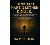 Think Like Martin Luther King Jr: A Transformational Memoir and Modern Biography in 21 Life Lessons on Courage, Leadership, Nonviolent Power, and Building a Legacy of Justice, Peace, and Purpose