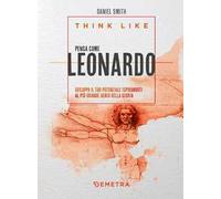Think like. Pensa come Leonardo. Sviluppa il tuo potenziale ispirandoti al più grande genio della storia