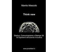 Think new. Startup, comunicazione e stampa 3D. Gli ingredienti dell'azienda innovativa