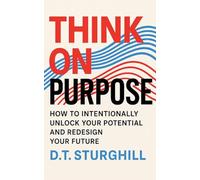 Think On Purpose: HOW TO INTENTIONALLY UNLOCK YOUR POTENTIAL AND REDESIGN YOUR FUTURE