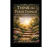 Think On These Things: A Biblical Guide to Renewing Your Mind and Living in the Peace of God