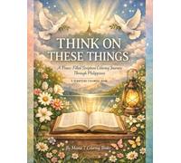 Think on These Things Coloring Book: A Peace Filled Scripture Coloring Journey Through Philippians: A Scripture Coloring Book Through Philippians for Peace, Encouragement, and Renewed Faith