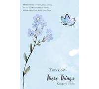 Think On These Things: Overcoming anxiety, fear, anger, hurt, and bitterness by firmly establishing the mind upon God
