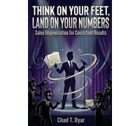Think On Your Feet, Land On Your Numbers: Sales Improvisation for Consistent Results