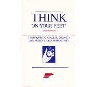 think-on-your-feet-techniques-to-analyze-organize-and-present-ideas-persuasively