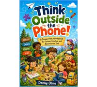 Think Outside the Phone!: A Screen-Free Activity Book for Curious, Creative, and Adventurous Kids