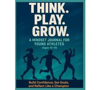 Think. Play. Grow.: A Mindset Journal for Young Athletes (Ages 10-15): Build Confidence, Set Goals, and Reflect Like a Champion
